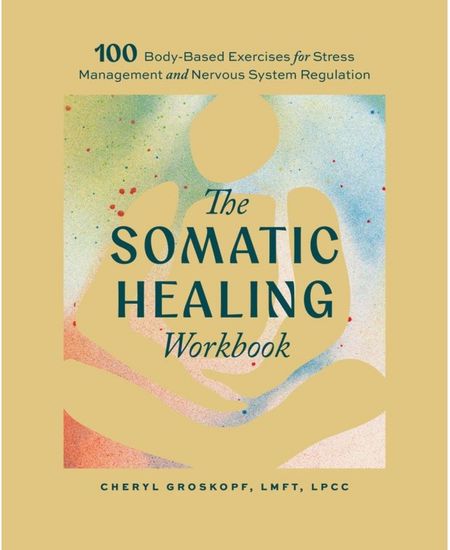 The Somatic Healing Workbook by Cheryl Groskopf, LMFT, LPCC a workbook featuring 100 body-based exercises for stress management, anxiety, and nervous system regulation.